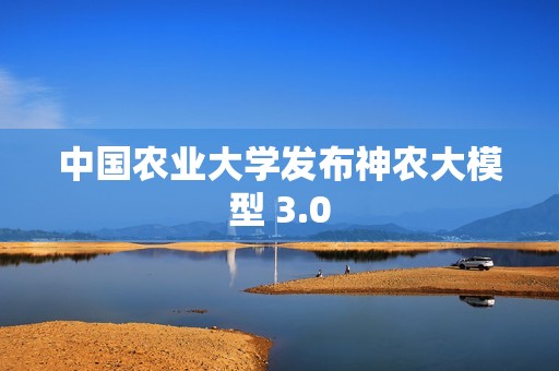 中国农业大学发布神农大模型 3.0