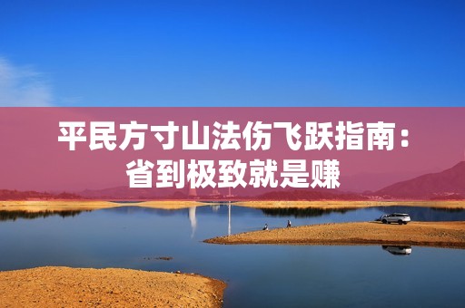 平民方寸山法伤飞跃指南：省到极致就是赚