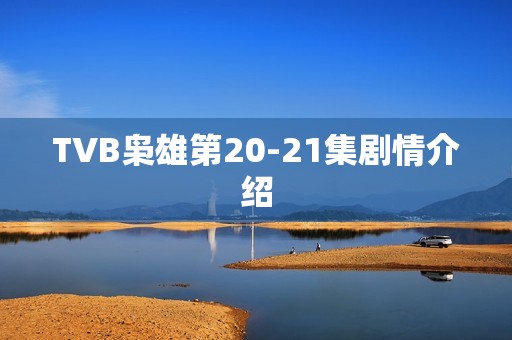 TVB枭雄第20-21集剧情介绍