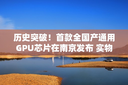 历史突破！首款全国产通用GPU芯片在南京发布 实物曝光