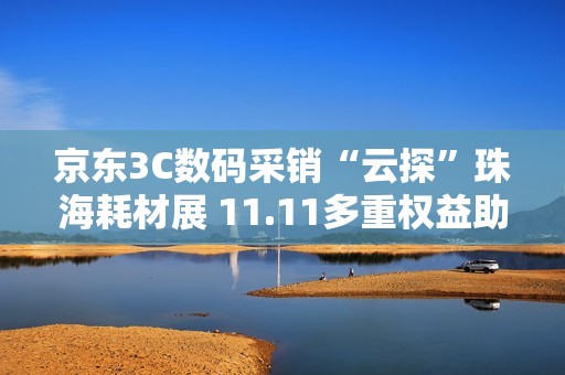 京东3C数码采销“云探”珠海耗材展 11.11多重权益助力办公设备采购降本增效