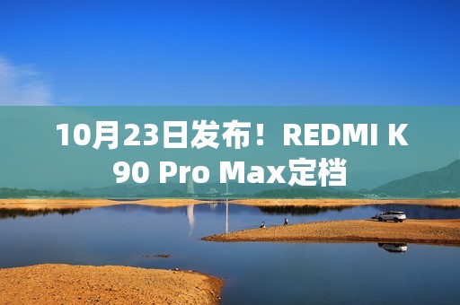 10月23日发布！REDMI K90 Pro Max定档