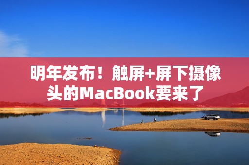 明年发布！触屏+屏下摄像头的MacBook要来了