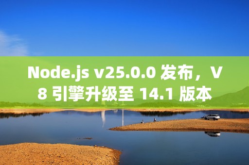 Node.js v25.0.0 发布，V8 引擎升级至 14.1 版本