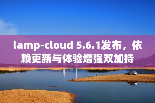 lamp-cloud 5.6.1发布，依赖更新与体验增强双加持