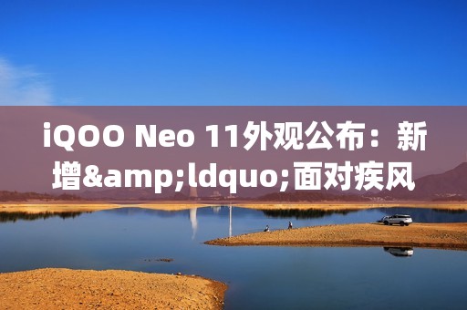 iQOO Neo 11外观公布：新增&ldquo;面对疾风&rdquo;配色 或有联名