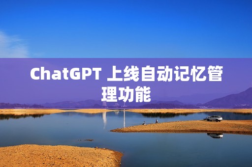 ChatGPT 上线自动记忆管理功能