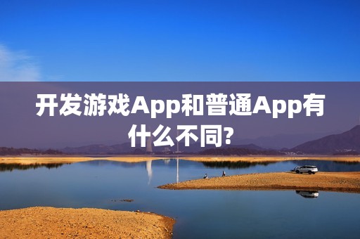 开发游戏App和普通App有什么不同?