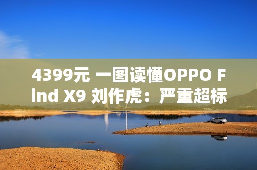 4399元 一图读懂OPPO Find X9 刘作虎：严重超标的标准版
