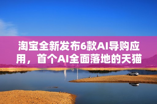 淘宝全新发布6款AI导购应用，首个AI全面落地的天猫双11来了！