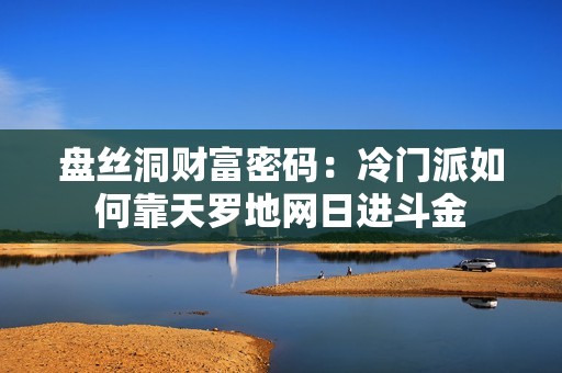 盘丝洞财富密码：冷门派如何靠天罗地网日进斗金