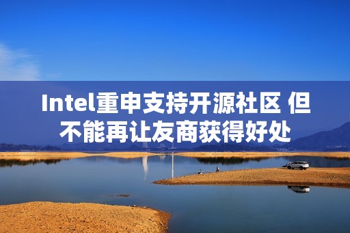 Intel重申支持开源社区 但不能再让友商获得好处