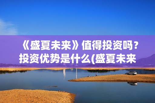 《盛夏未来》值得投资吗？投资优势是什么(盛夏未来i)