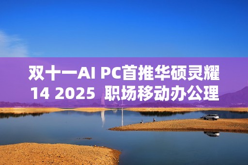 双十一AI PC首推华硕灵耀14 2025  职场移动办公理想之选