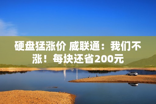 硬盘猛涨价 威联通：我们不涨！每块还省200元