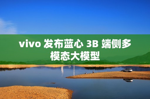 vivo 发布蓝心 3B 端侧多模态大模型