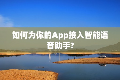 如何为你的App接入智能语音助手?