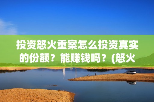 投资怒火重案怎么投资真实的份额？能赚钱吗？(怒火重案投资赚钱吗)