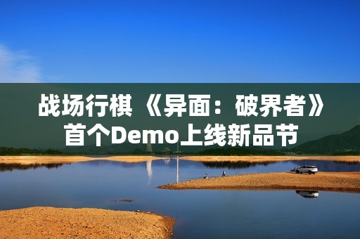 战场行棋 《异面：破界者》首个Demo上线新品节