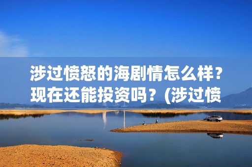 涉过愤怒的海剧情怎么样？现在还能投资吗？(涉过愤怒的海剧情解析开头台词)
