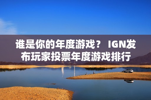 谁是你的年度游戏？ IGN发布玩家投票年度游戏排行