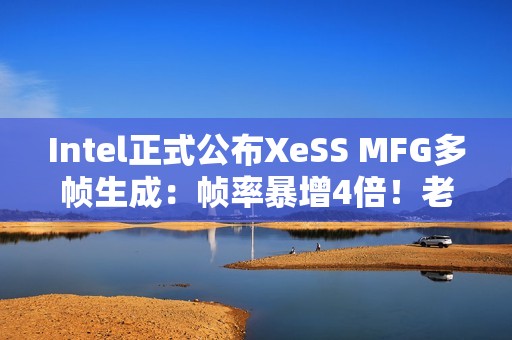 Intel正式公布XeSS MFG多帧生成：帧率暴增4倍！老产品也能用