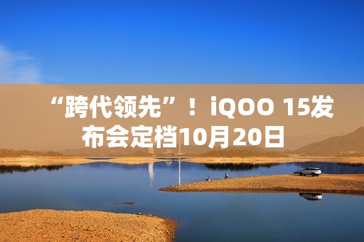 “跨代领先”！iQOO 15发布会定档10月20日