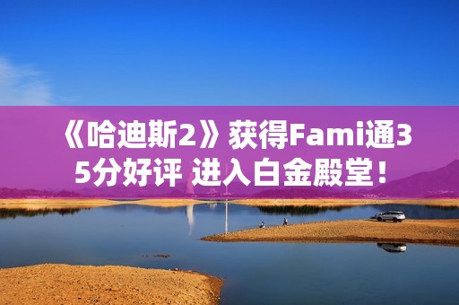 《哈迪斯2》获得Fami通35分好评 进入白金殿堂！