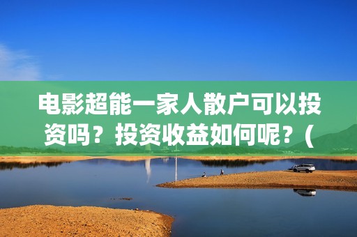 电影超能一家人散户可以投资吗？投资收益如何呢？(电影超能一家人沈腾免费观看国语版)