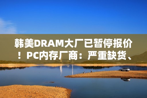 韩美DRAM大厂已暂停报价！PC内存厂商：严重缺货、价格飙升
