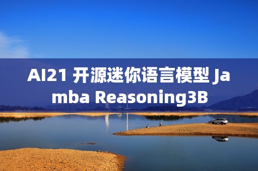 AI21 开源迷你语言模型 Jamba Reasoning3B