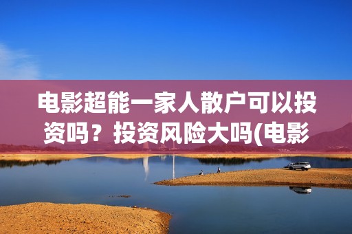 电影超能一家人散户可以投资吗？投资风险大吗(电影超能一家人剧情介绍)