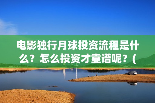 电影独行月球投资流程是什么？怎么投资才靠谱呢？(《独行月球》)