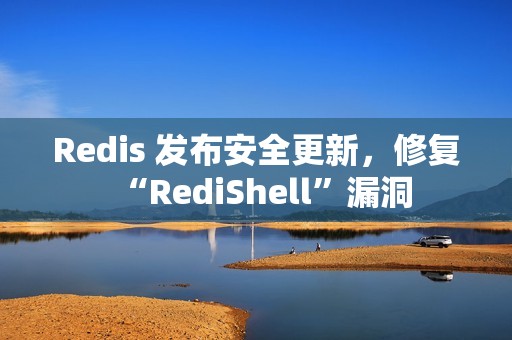 Redis 发布安全更新，修复“RediShell”漏洞