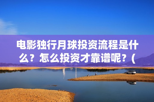 电影独行月球投资流程是什么？怎么投资才靠谱呢？(独行月球电影完整版在线观看)