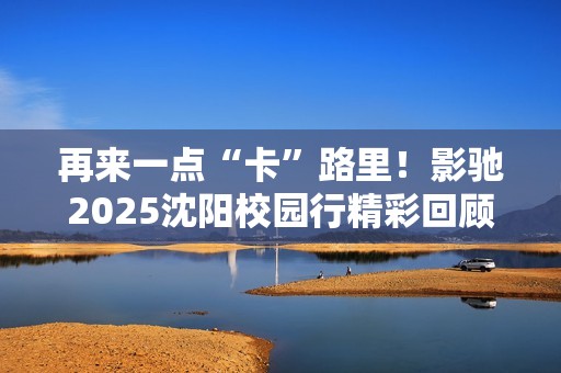 再来一点“卡”路里！影驰2025沈阳校园行精彩回顾
