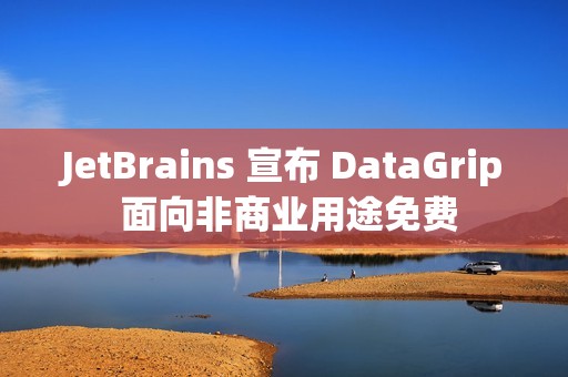 JetBrains 宣布 DataGrip 面向非商业用途免费