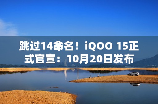 跳过14命名！iQOO 15正式官宣：10月20日发布