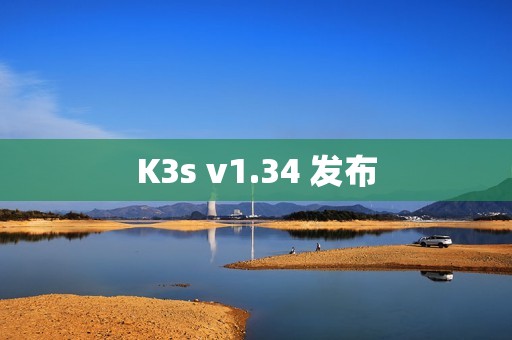K3s v1.34 发布