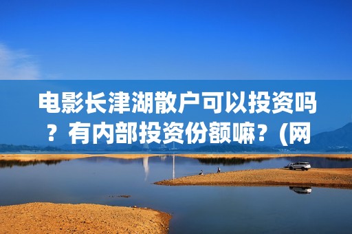 电影长津湖散户可以投资吗？有内部投资份额嘛？(网络电影长津湖)