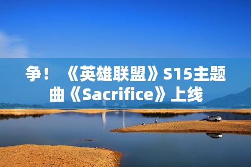 争！ 《英雄联盟》S15主题曲《Sacrifice》上线