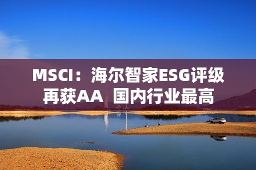 MSCI：海尔智家ESG评级再获AA  国内行业最高