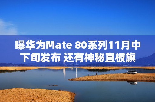 曝华为Mate 80系列11月中下旬发布 还有神秘直板旗舰