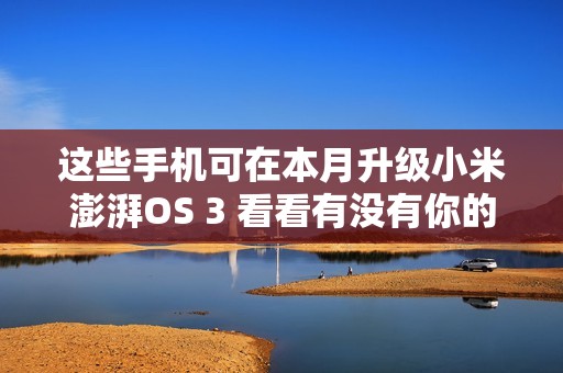 这些手机可在本月升级小米澎湃OS 3 看看有没有你的？