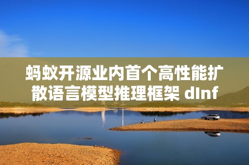 蚂蚁开源业内首个高性能扩散语言模型推理框架 dInfer