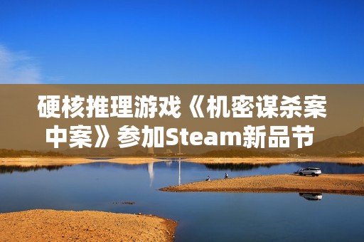 硬核推理游戏《机密谋杀案中案》参加Steam新品节 试玩版上线