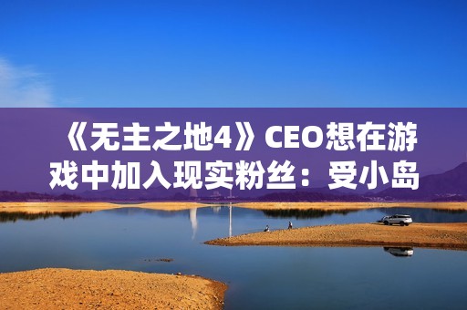 《无主之地4》CEO想在游戏中加入现实粉丝：受小岛秀夫启发！