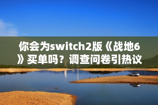 你会为switch2版《战地6》买单吗？调查问卷引热议