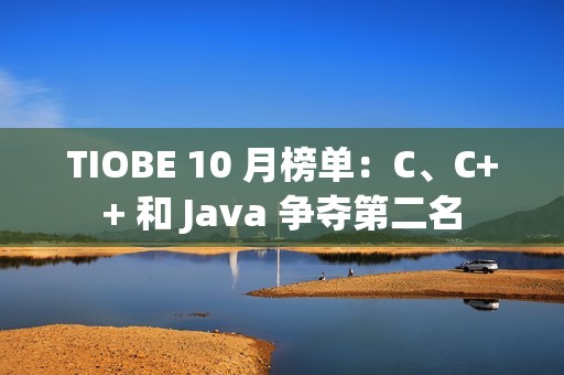 TIOBE 10 月榜单：C、C++ 和 Java 争夺第二名
