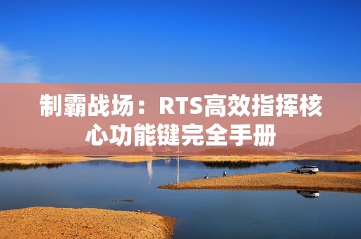 制霸战场：RTS高效指挥核心功能键完全手册
